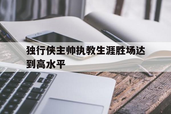 开云-独行侠主帅执教生涯胜场达到高水平()  第1张